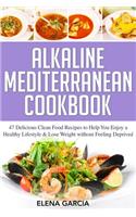 Alkaline Mediterranean Cookbook: 47 Delicious Clean Food Recipes to Help You Enjoy a Healthy Lifestyle and Lose Weight without Feeling Deprived