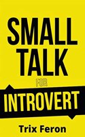 SMALL TALK FOR INTROVERT : The Ultimate Social Skills Guidebook for Introverts on How to Lose Fear, Improve Your Charisma, Lessen Social Anxiety and Talk to New People (2022 Edition)