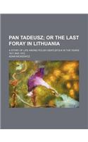 Pan Tadeusz; Or the Last Foray in Lithuania. a Story of Life Among Polish Gentlefolk in the Years 1811 and 1812