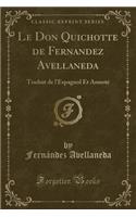 Le Don Quichotte de Fernandez Avellaneda: Traduit de l'Espagnol Et AnnotÃ© (Classic Reprint): Traduit de l'Espagnol Et AnnotÃ© (Classic Reprint)