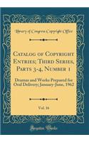 Catalog of Copyright Entries; Third Series, Parts 3-4, Number 1, Vol. 16: Dramas and Works Prepared for Oral Delivery; January-June, 1962 (Classic Reprint): Dramas and Works Prepared for Oral Delivery; January-June, 1962 (Classic Reprint)