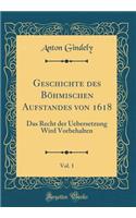 Geschichte des Böhmischen Aufstandes von 1618, Vol. 1: Das Recht der Uebersetzung Wird Vorbehalten (Classic Reprint)