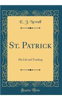 St. Patrick: His Life and Teaching (Classic Reprint)