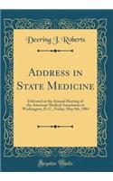Address in State Medicine: Delivered at the Annual Meeting of the American Medical Association in Washington, D. C., Friday, May 9th, 1884 (Classic Reprint)