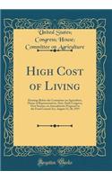 High Cost of Living: Hearings Before the Committee on Agriculture, House of Representatives, Sixty-Sixth Congress, First Session, on Amendments Proposed to the Food Control Act, August 15, 20, 1919 (Classic Reprint)