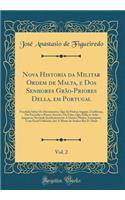 Nova Historia Da Militar Ordem de Malta, E DOS Senhores Grï¿½o-Priores Della, Em Portugal, Vol. 2: Fundada Sobre OS Documentos, Que Sï¿½ Pï¿½dem Supprir, Confirmar, Ou Emendar O Pouco, Incerto, Ou Falso, Que Della Se Acha Impresso; Servindo Inciden