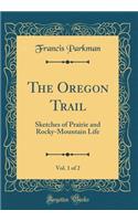 The Oregon Trail, Vol. 1 of 2: Sketches of Prairie and Rocky-Mountain Life (Classic Reprint)