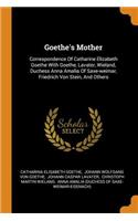 Goethe's Mother: Correspondence Of Catharine Elizabeth Goethe With Goethe, Lavater, Wieland, Duchess Anna Amalia Of Saxe-weimar, Friedrich Von Stein, And Others