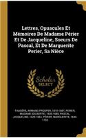 Lettres, Opuscules Et Mémoires De Madame Périer Et De Jacqueline, Soeurs De Pascal, Et De Marguerite Perier, Sa Nièce