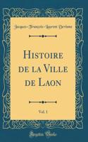 Histoire de la Ville de Laon, Vol. 1 (Classic Reprint)