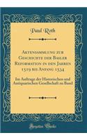 Aktensammlung Zur Geschichte Der Basler Reformation in Den Jahren 1519 Bis Anfang 1534: Im Auftrage Der Historischen Und Antiquarischen Gesellschaft Zu Basel (Classic Reprint): Im Auftrage Der Historischen Und Antiquarischen Gesellschaft Zu Basel (Classic Reprint)