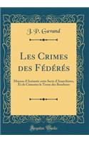 Les Crimes Des FÃ©dÃ©rÃ©s: Moyens d'AnÃ©antir Cette Secte d'Anarchistes, Et de Cimenter Le Trone Des Bourbons (Classic Reprint)