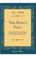 The King's Post: Being a Volume of Historical Facts Relating to the Posts, Mail Coaches, Coach Roads, and Railway Mail Services of and Connected with the Anicent City of Bristol from 1580 to the Present Time (Classic Reprint)