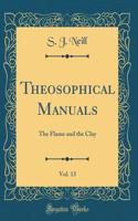 Theosophical Manuals, Vol. 13: The Flame and the Clay (Classic Reprint)