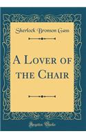 A Lover of the Chair (Classic Reprint)