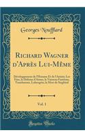 Richard Wagner d'Aprï¿½s Lui-Mï¿½me, Vol. 1: Dï¿½veloppement de l'Homme Et de l'Artiste; Les Fï¿½es, La Dï¿½fense d'Aimer, Le Vaisseau Fantï¿½me, Tannhï¿½user, Lohengrin, La Mort de Siegfried (Classic Reprint)