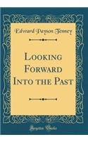 Looking Forward Into the Past (Classic Reprint)