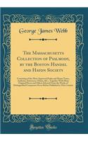 The Massachusetts Collection of Psalmody, by the Boston Handel and Haydn Society: Consisting of the Most Approved Psalm and Hymn Tunes, Anthems, Sentences, Chants, &C.; Together With Many Original Pieces and Others Selected From the Works of Distin