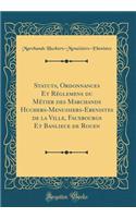 Statuts, Ordonnances Et Rï¿½glemens Du Mï¿½tier Des Marchands Huchers-Menuisiers-Ebenistes de la Ville, Fauxbourgs Et Banlieue de Rouen (Classic Reprint)
