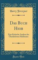 Das Buch Hiob: Eine Kritische Analyse des Überlieferten Hiobtextes (Classic Reprint)