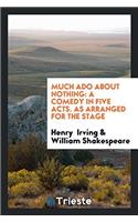 Much Ado about Nothing: A Comedy in Five Acts. As Arranged for the Stage