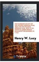 The Emperor's Diary of the Austro-German War, 1866 and the Franco-German War, 1870-71 to Which Is Added Prince Bismarck's Rejoinder, pp. 1-143