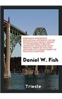 Robinson's Progressive Intellectual Arithmetic: On the Inductive Plan. Being a Sequel to the Progressive Primary Arithmetic, Containing Many Original Forms of Analysis Applicable to a Great Variet