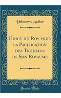 Edict du Roy pour la Pacification des Troubles de Son Royaume (Classic Reprint)