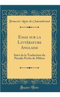 Essai Sur La Littérature Anglaise: Suivi de la Traduction Du Paradis Perdu de Milton (Classic Reprint)