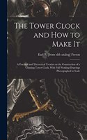 Tower Clock and how to Make it; a Practical and Theoretical Treatise on the Construction of a Chiming Tower Clock, With Full Working Drawings Photographed to Scale
