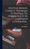 Nouveau Manuel Complet, Théorique Et Pratique, Du Dessinateur Et De L'imprimeur Lithographe...
