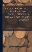 Code of Contract Law Relating to Sales of Goods of the Value of £10 and Upwards