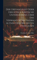 Urevangelist Oder Exegetisch Kjritische Untersuchung Über Das Verwandtschaftsverhältniss Der Drei Ersten Evangelien