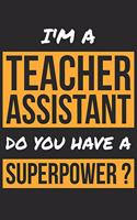 Teacher Assistant Notebook - I'm A Teacher Assistant Do You Have A Superpower? - Funny Gift for Teacher Assistant Journal: Medium College-Ruled Journey Diary, 110 page, Lined, 6x9 (15.2 x 22.9 cm)