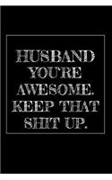 Husband You're Awesome. Keep That Shit Up