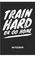 Train Hard Or Go Home NOTIZBUCH