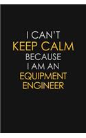 I Can't Keep Calm Because I Am An Equipment Engineer