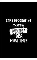 Cake Decorating That's a Horrible Idea What Time?: A 6 X 9 Inch Matte Softcover Paperback Notebook Journal with 120 Blank Lined Pages