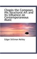 Chopin the Composer, His Structural Art and Its Influence on Contemporaneous Music: (English)