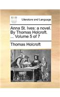 Anna St. Ives: A Novel. by Thomas Holcroft. ... Volume 5 of 7