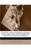 Psalms, Hymns, and Spiritual Songs of the Rev. Isaac Watts: To Which Are Added, Select Hymns, from Other Authors; and Directions for Musical Expression