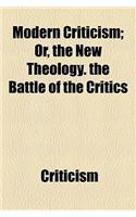 Modern Criticism; Or, the New Theology. the Battle of the Critics