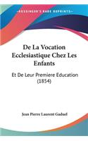 De La Vocation Ecclesiastique Chez Les Enfants: Et De Leur Premiere Education (1854)