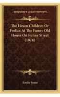 The Haven Children or Frolics at the Funny Old House on Funnthe Haven Children or Frolics at the Funny Old House on Funny Street (1876) y Street (1876)