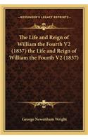 The Life and Reign of William the Fourth V2 (1837) the Life and Reign of William the Fourth V2 (1837): (English)