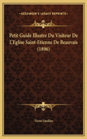 Petit Guide Illustre Du Visiteur De L'Eglise Saint-Etienne De Beauvais (1896)
