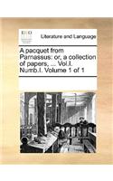 A Pacquet from Parnassus: Or, a Collection of Papers, ... Vol.I. Numb.I. Volume 1 of 1