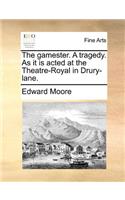 The Gamester. a Tragedy. as It Is Acted at the Theatre-Royal in Drury-Lane.