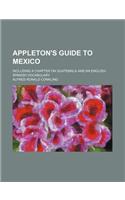 Appleton's Guide to Mexico; Including a Chapter on Guatemala and an English-Spanish Vocabulary
