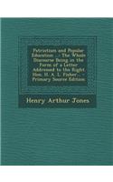 Patriotism and Popular Education ...: The Whole Discourse Being in the Form of a Letter Addressed to the Right Hon. H. A. L. Fisher...: The Whole Discourse Being in the Form of a Letter Addressed to the Right Hon. H. A. L. Fisher...